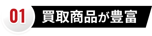 01 買取商品が豊富